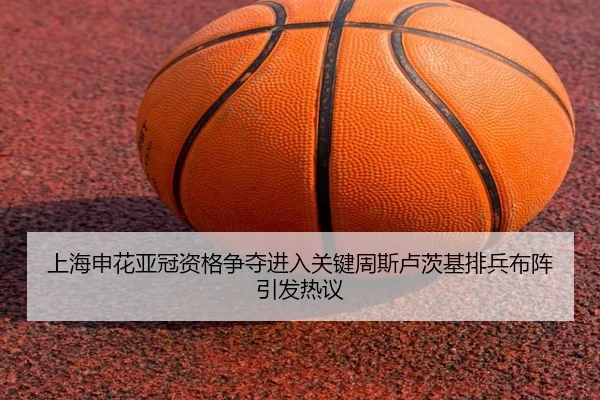上海申花亚冠资格争夺进入关键周斯卢茨基排兵布阵引发热议